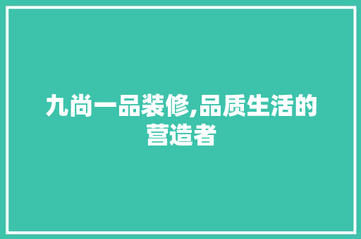 九尚一品装修,品质生活的营造者 地板材料