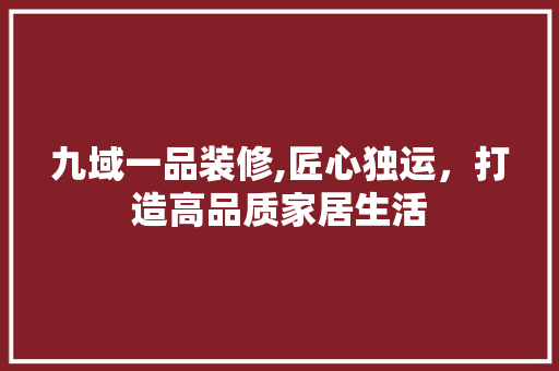 九域一品装修,匠心独运，打造高品质家居生活 卧室装修