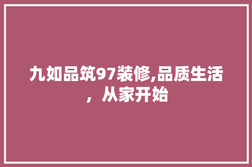 九如品筑97装修,品质生活，从家开始 现代风格装饰