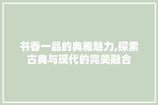 书香一品的典雅魅力,探索古典与现代的完美融合 地板材料