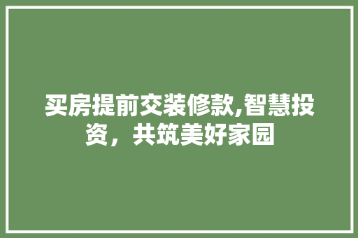 买房提前交装修款,智慧投资，共筑美好家园 客厅装修