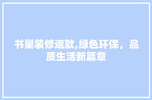 书巢装修返款,绿色环保，品质生活新篇章 室内设计