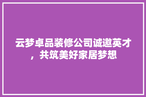 云梦卓品装修公司诚邀英才，共筑美好家居梦想 客厅装修