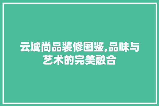 云城尚品装修图鉴,品味与艺术的完美融合