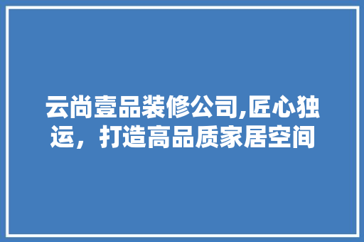 云尚壹品装修公司,匠心独运，打造高品质家居空间 客厅装修