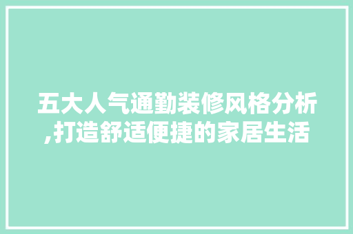 五大人气通勤装修风格分析,打造舒适便捷的家居生活 现代风格装饰