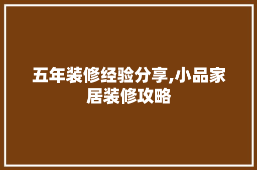 五年装修经验分享,小品家居装修攻略 室内设计