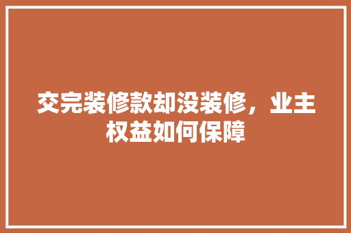 交完装修款却没装修，业主权益如何保障 中式风格装饰