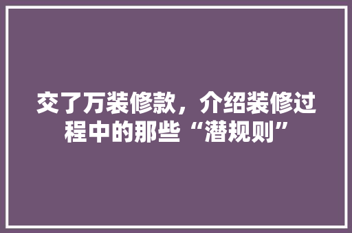 交了万装修款，介绍装修过程中的那些“潜规则” 软装设计