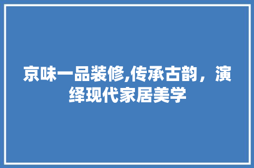 京味一品装修,传承古韵，演绎现代家居美学 木雕艺术