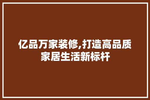 亿品万家装修,打造高品质家居生活新标杆 中式风格装饰