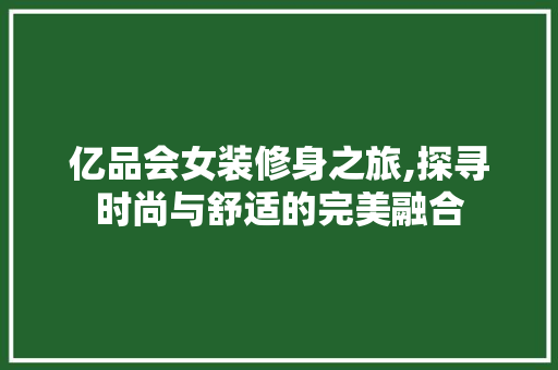 亿品会女装修身之旅,探寻时尚与舒适的完美融合 室内设计