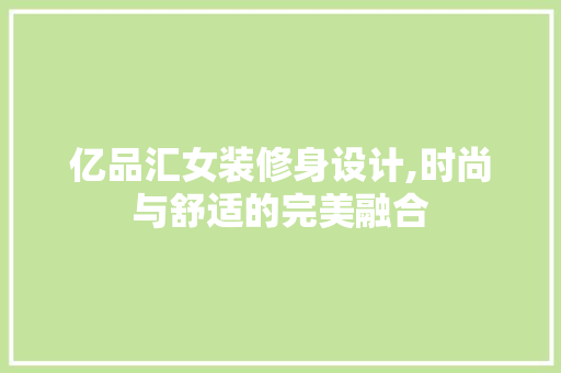 亿品汇女装修身设计,时尚与舒适的完美融合 软装设计