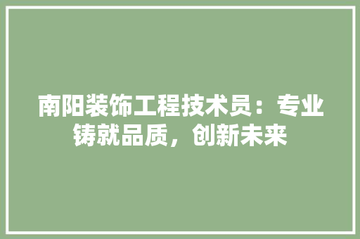 南阳装饰工程技术员：专业铸就品质，创新未来 家居装修