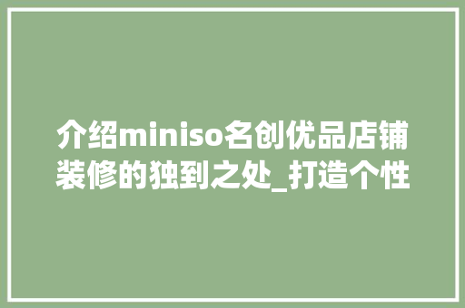 介绍miniso名创优品店铺装修的独到之处_打造个性化购物体验的视觉盛宴 家居装修
