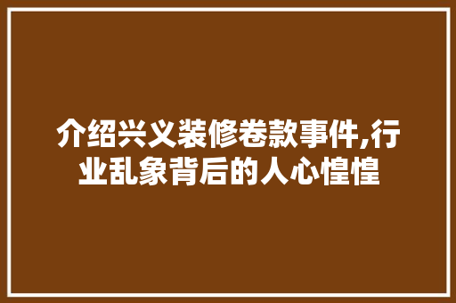 介绍兴义装修卷款事件,行业乱象背后的人心惶惶 室内设计