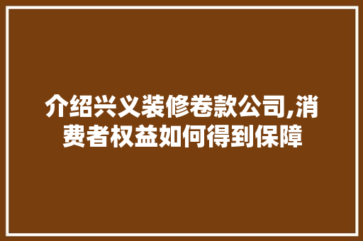 介绍兴义装修卷款公司,消费者权益如何得到保障 地板材料