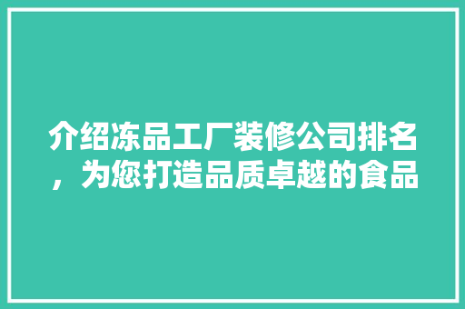 介绍冻品工厂装修公司排名，为您打造品质卓越的食品生产基地 中式风格装饰