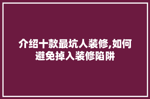 介绍十款最坑人装修,如何避免掉入装修陷阱 室内设计