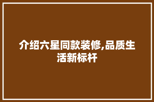介绍六星同款装修,品质生活新标杆 客厅装修