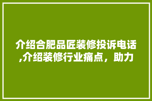 介绍合肥品匠装修投诉电话,介绍装修行业痛点，助力消费者维权 地板材料