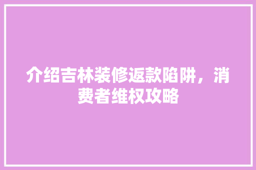 介绍吉林装修返款陷阱，消费者维权攻略 室内设计