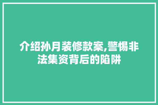 介绍孙月装修款案,警惕非法集资背后的陷阱