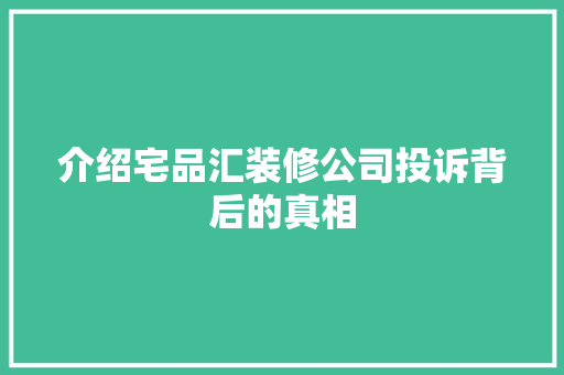 介绍宅品汇装修公司投诉背后的真相 家居装修
