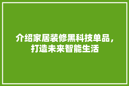 介绍家居装修黑科技单品，打造未来智能生活 室内设计