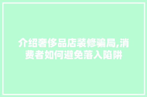 介绍奢侈品店装修骗局,消费者如何避免落入陷阱 客厅装修