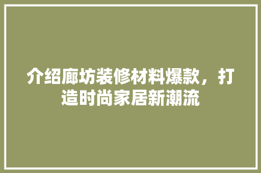 介绍廊坊装修材料爆款，打造时尚家居新潮流 家居装修