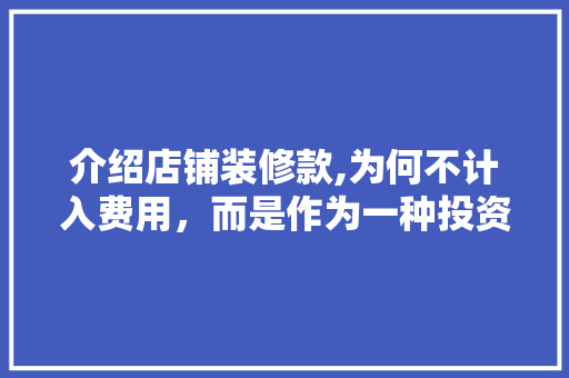 介绍店铺装修款,为何不计入费用，而是作为一种投资 木雕艺术