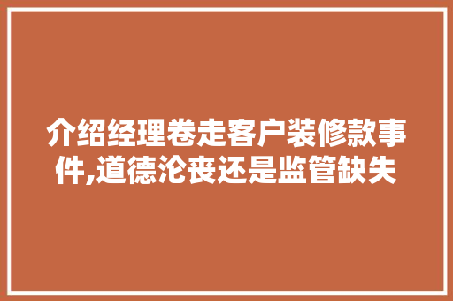 介绍经理卷走客户装修款事件,道德沦丧还是监管缺失 地板材料