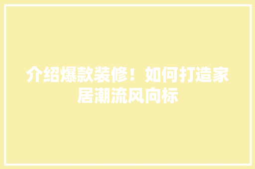 介绍爆款装修！如何打造家居潮流风向标 现代风格装饰