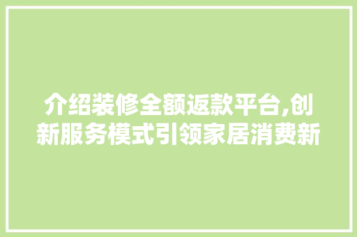 介绍装修全额返款平台,创新服务模式引领家居消费新潮流 客厅装修