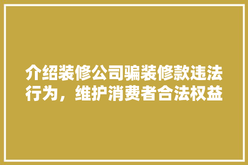 介绍装修公司骗装修款违法行为，维护消费者合法权益 室内设计