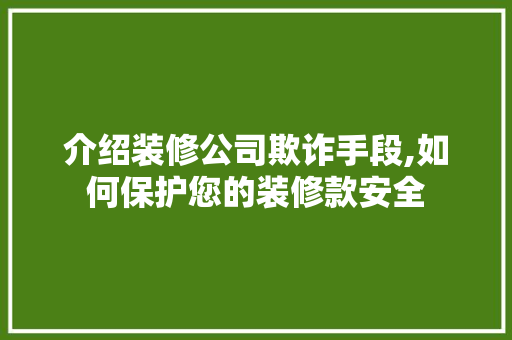 介绍装修公司欺诈手段,如何保护您的装修款安全 室内设计