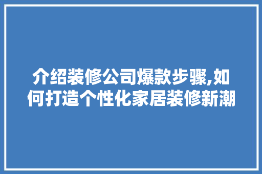 介绍装修公司爆款步骤,如何打造个性化家居装修新潮流 软装设计