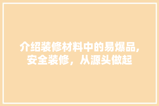 介绍装修材料中的易爆品,安全装修，从源头做起 客厅装修