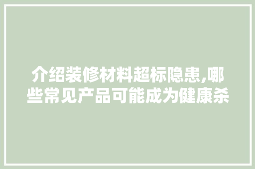介绍装修材料超标隐患,哪些常见产品可能成为健康杀手 木雕艺术