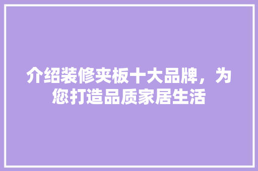 介绍装修夹板十大品牌，为您打造品质家居生活 地板材料