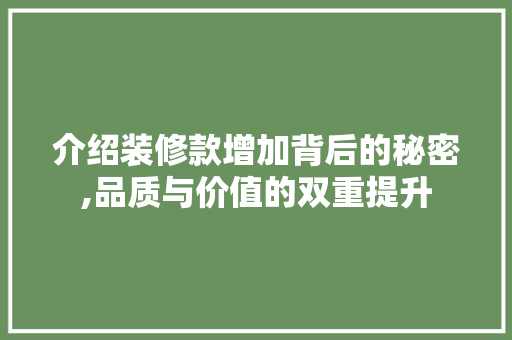 介绍装修款增加背后的秘密,品质与价值的双重提升 家居装修