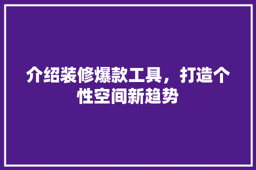 介绍装修爆款工具，打造个性空间新趋势