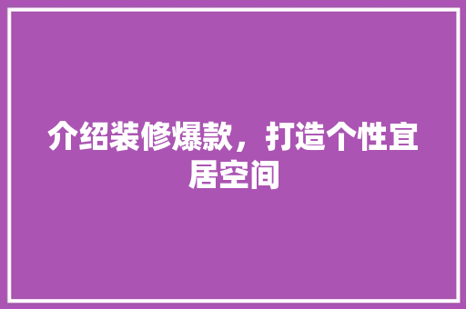 介绍装修爆款，打造个性宜居空间 软装设计