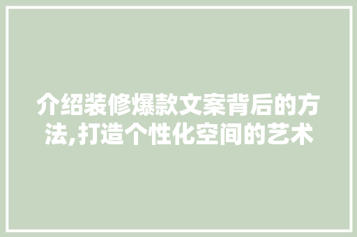 介绍装修爆款文案背后的方法,打造个性化空间的艺术 家居装修
