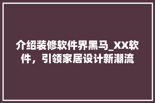 介绍装修软件界黑马_XX软件，引领家居设计新潮流 软装设计