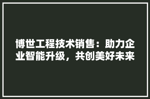 博世工程技术销售：助力企业智能升级，共创美好未来