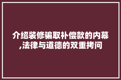 介绍装修骗取补偿款的内幕,法律与道德的双重拷问 客厅装修