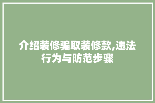 介绍装修骗取装修款,违法行为与防范步骤 木雕艺术