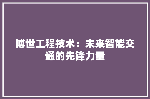 博世工程技术：未来智能交通的先锋力量 家居装修